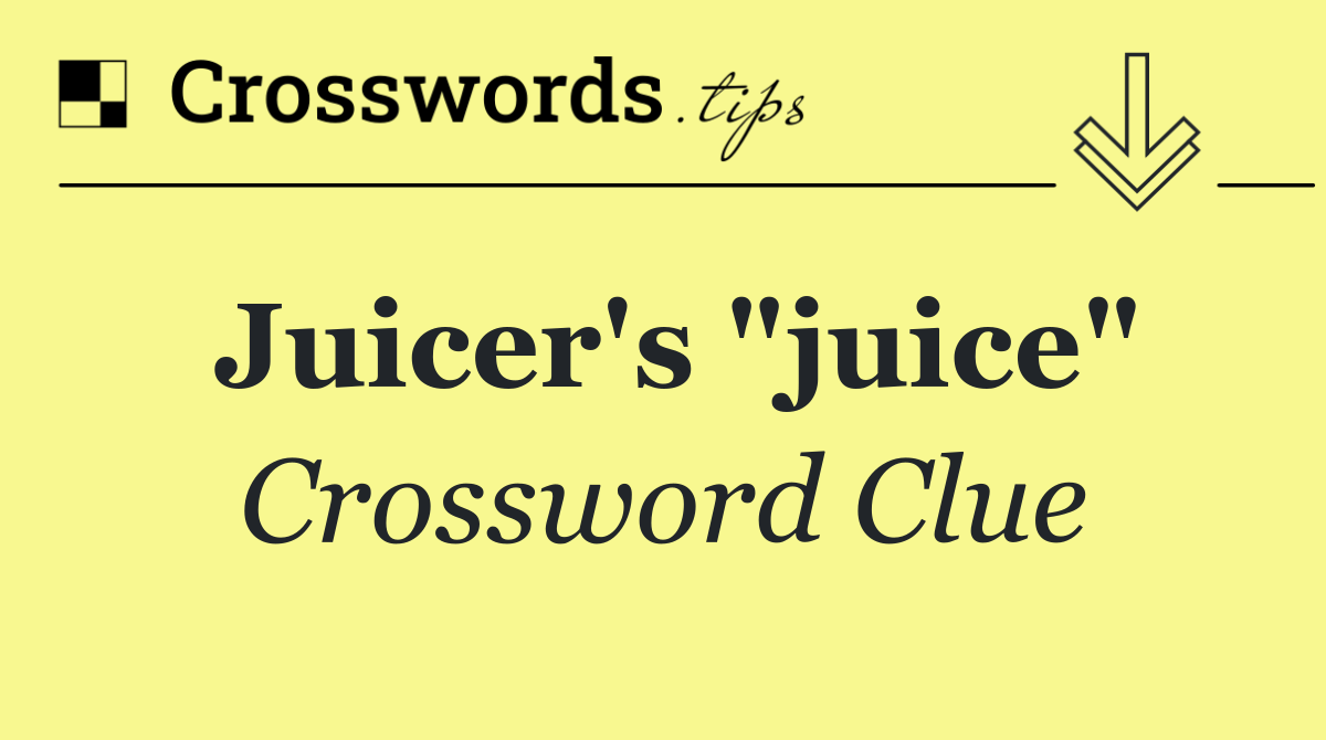 Juicer's "juice"