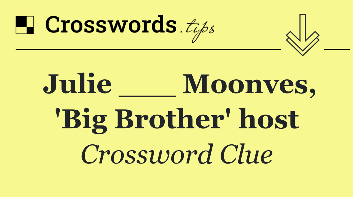 Julie ___ Moonves, 'Big Brother' host