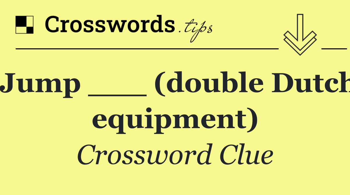 Jump ___ (double Dutch equipment)