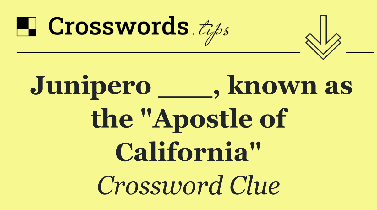 Junipero ___, known as the "Apostle of California"