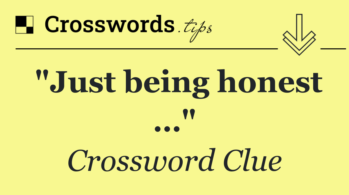 "Just being honest …"