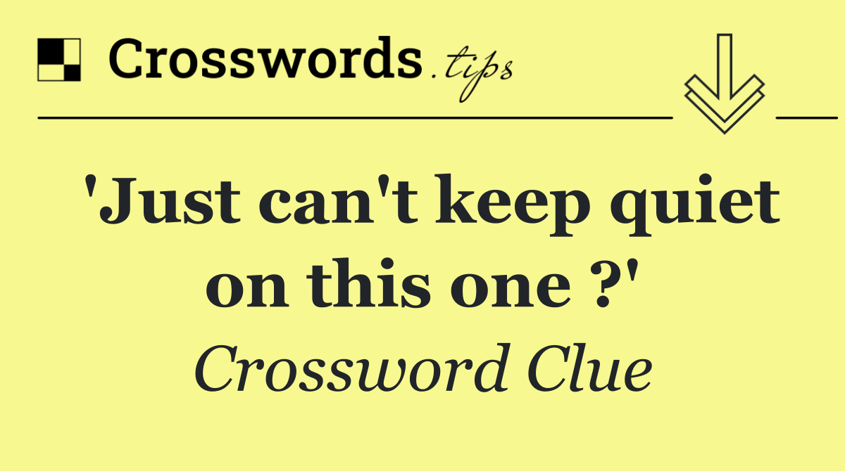 'Just can't keep quiet on this one ?'