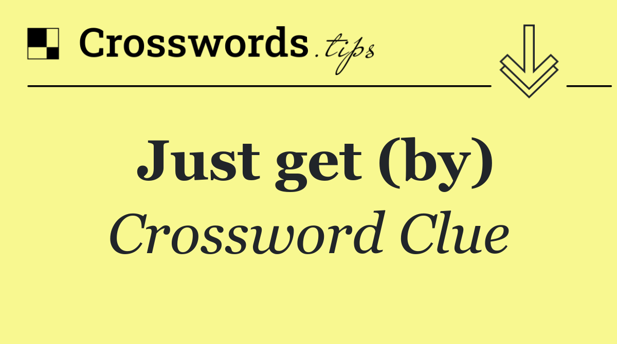 Just get (by)