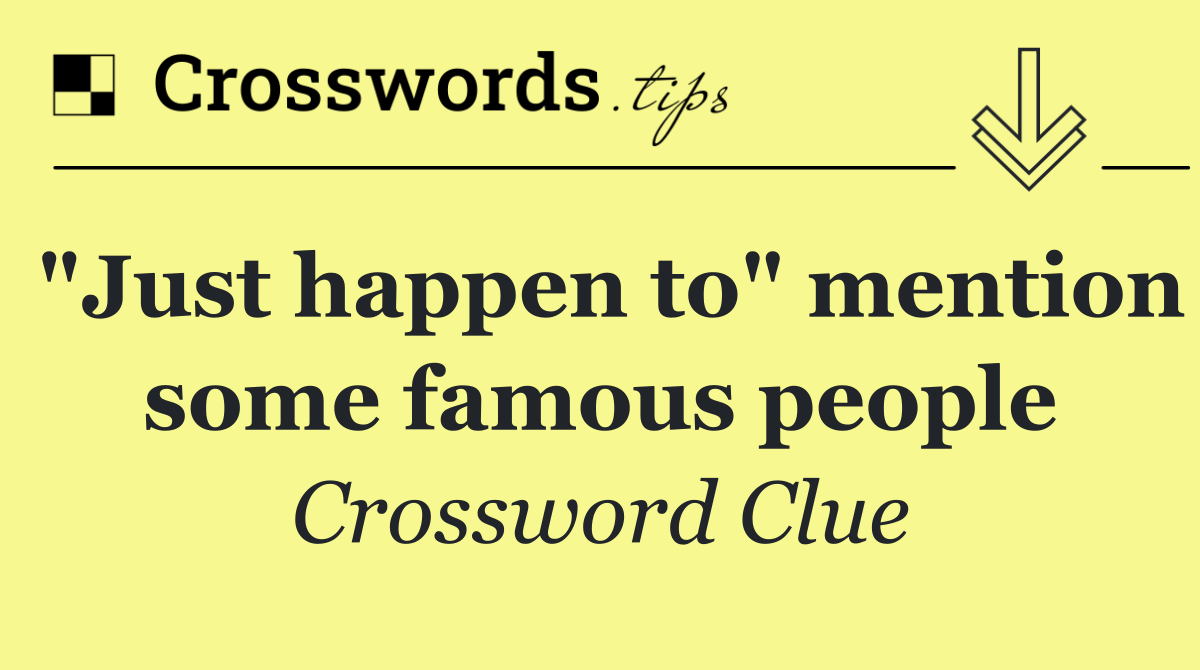 "Just happen to" mention some famous people