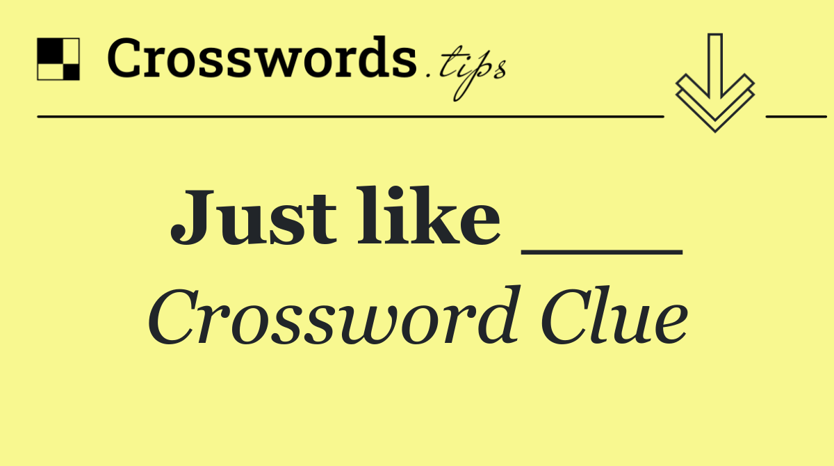 Just like ___