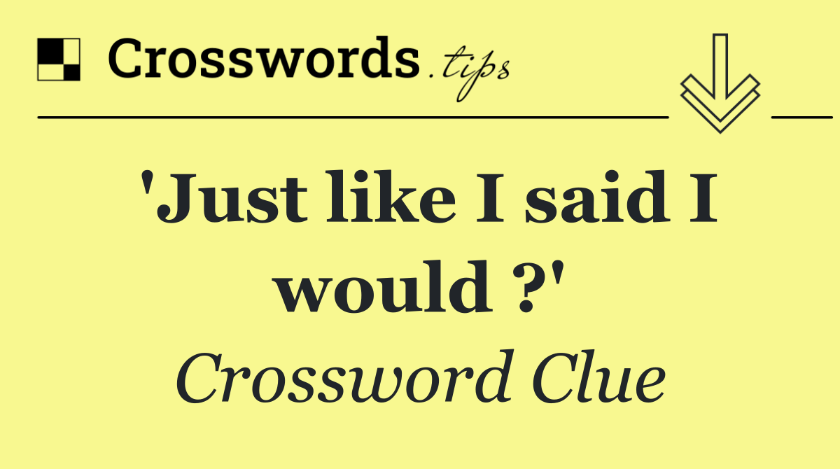 'Just like I said I would ?'