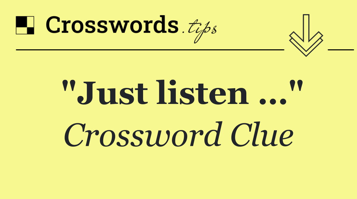 "Just listen …"