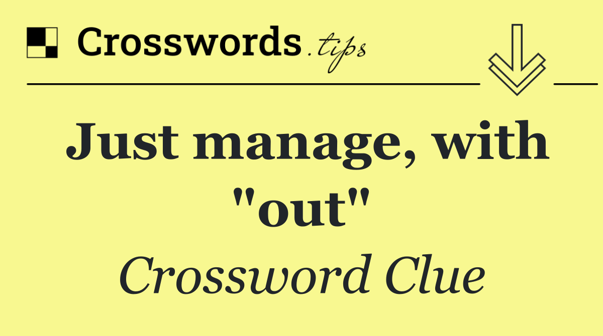 Just manage, with "out"