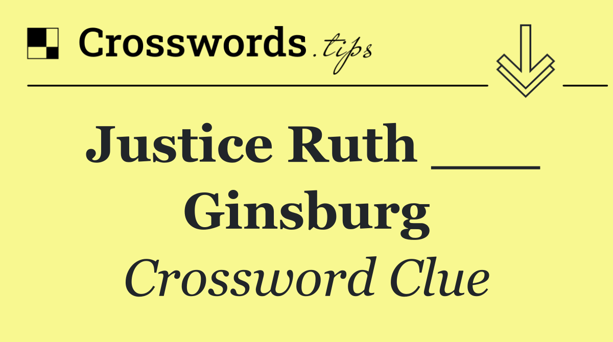 Justice Ruth ___ Ginsburg