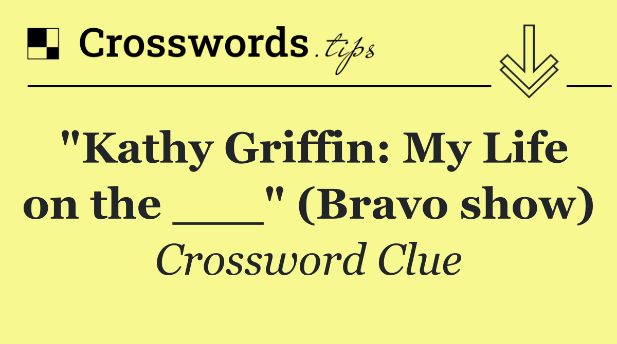 "Kathy Griffin: My Life on the ___" (Bravo show)