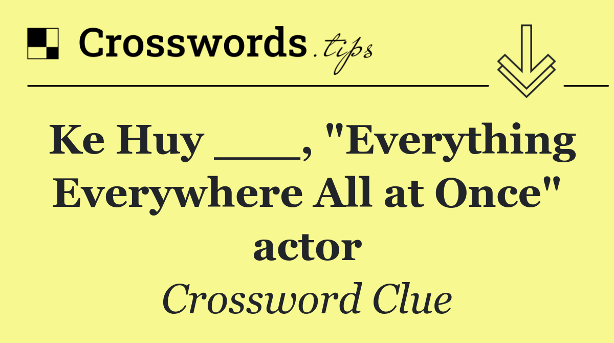 Ke Huy ___, "Everything Everywhere All at Once" actor