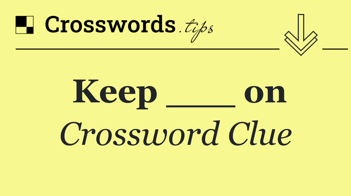 Keep ___ on