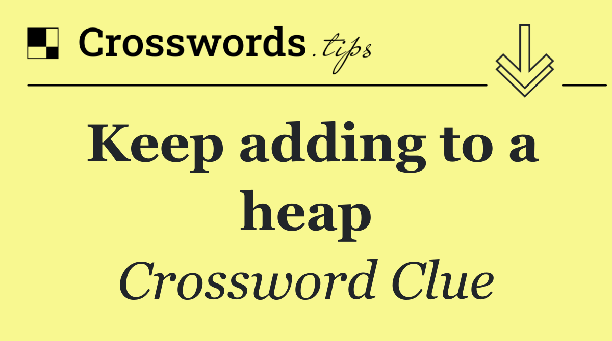 Keep adding to a heap
