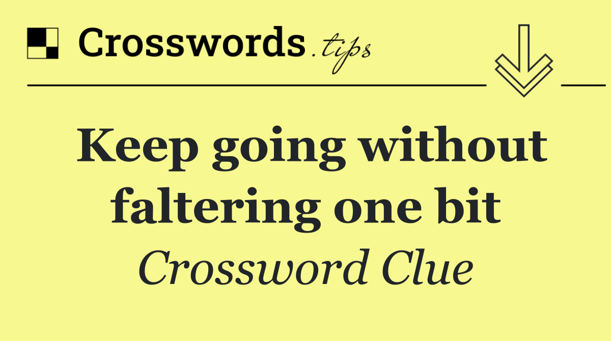 Keep going without faltering one bit