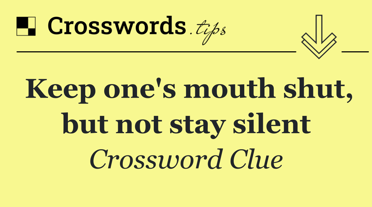 Keep one's mouth shut, but not stay silent