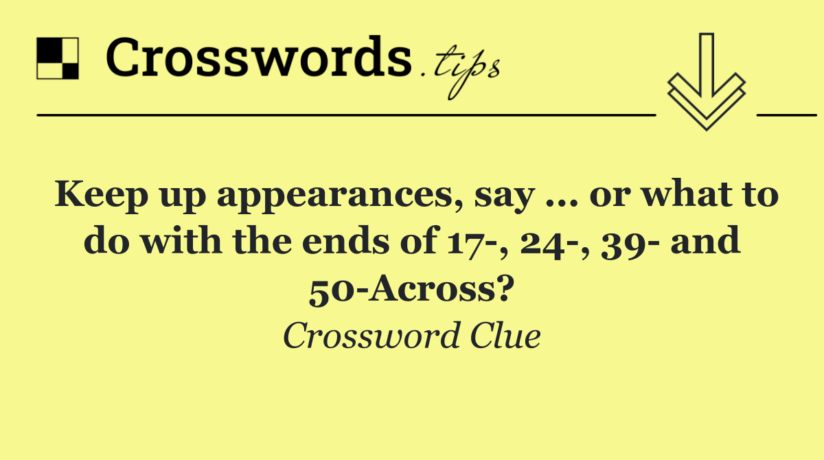Keep up appearances, say ... or what to do with the ends of 17 , 24 , 39  and 50 Across?