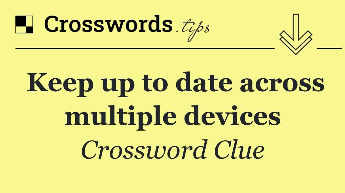 Keep up to date across multiple devices