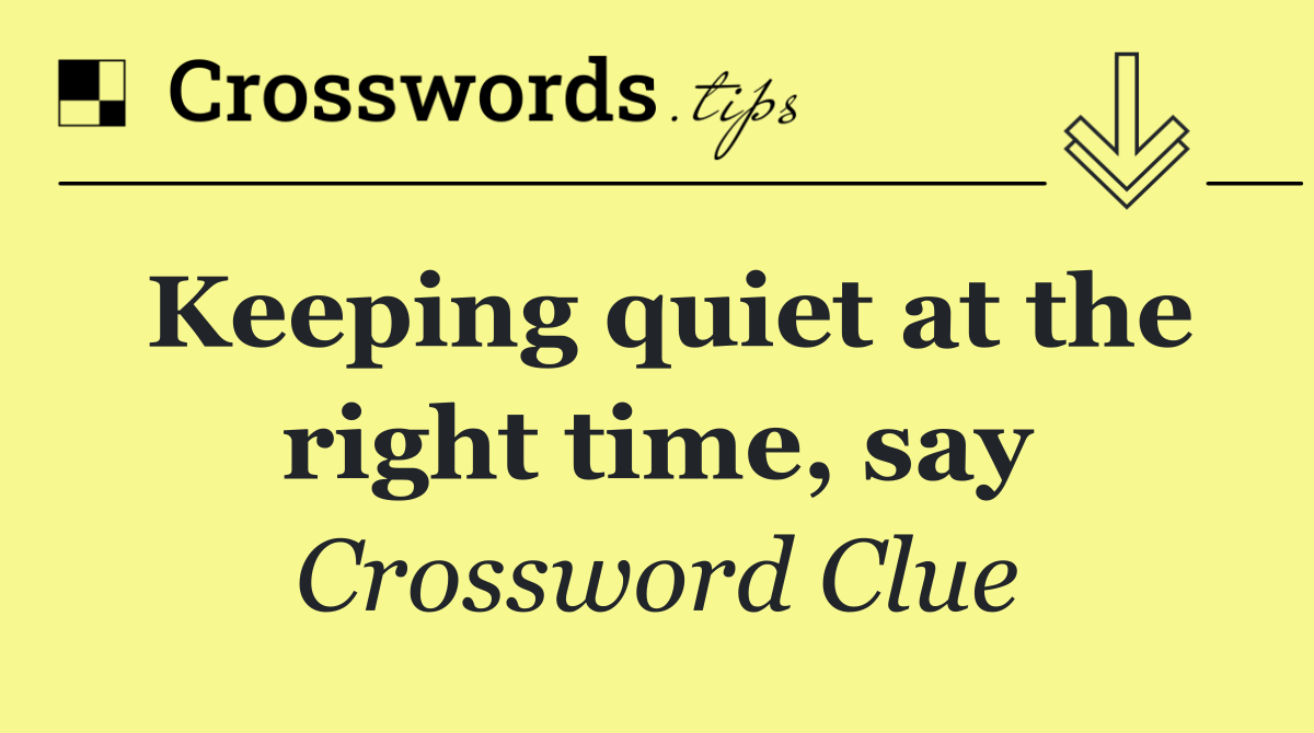 Keeping quiet at the right time, say