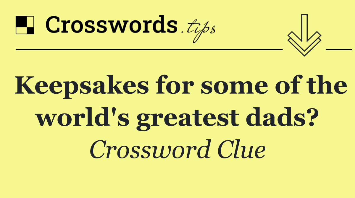 Keepsakes for some of the world's greatest dads?