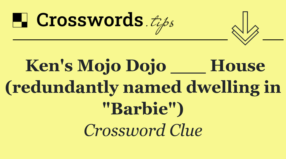 Ken's Mojo Dojo ___ House (redundantly named dwelling in "Barbie")