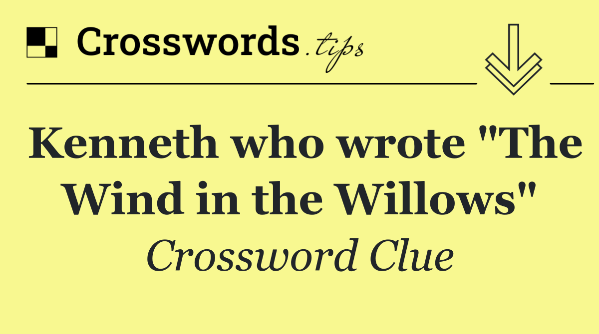 Kenneth who wrote "The Wind in the Willows"