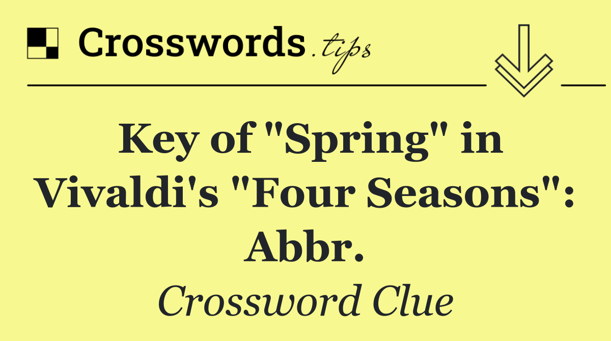 Key of "Spring" in Vivaldi's "Four Seasons": Abbr.