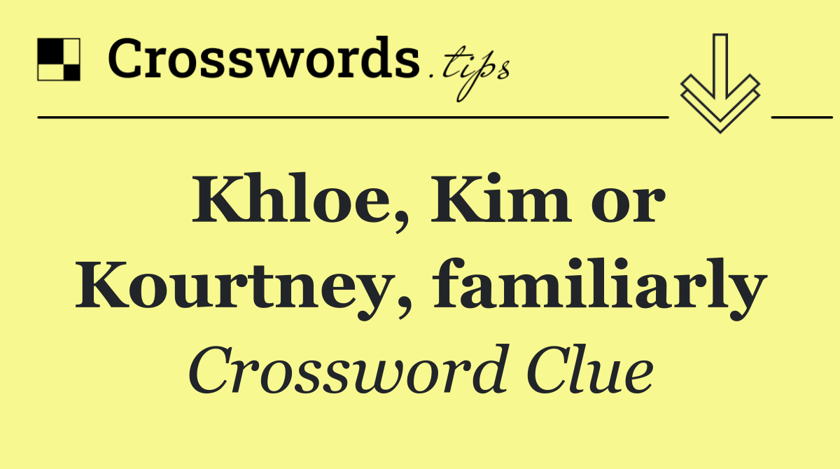 Khloe, Kim or Kourtney, familiarly