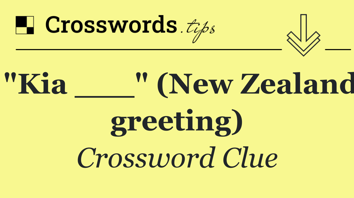 "Kia ___" (New Zealand greeting)