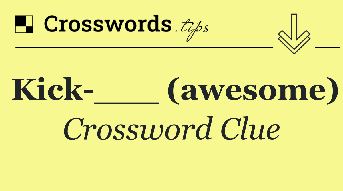 Kick ___ (awesome)