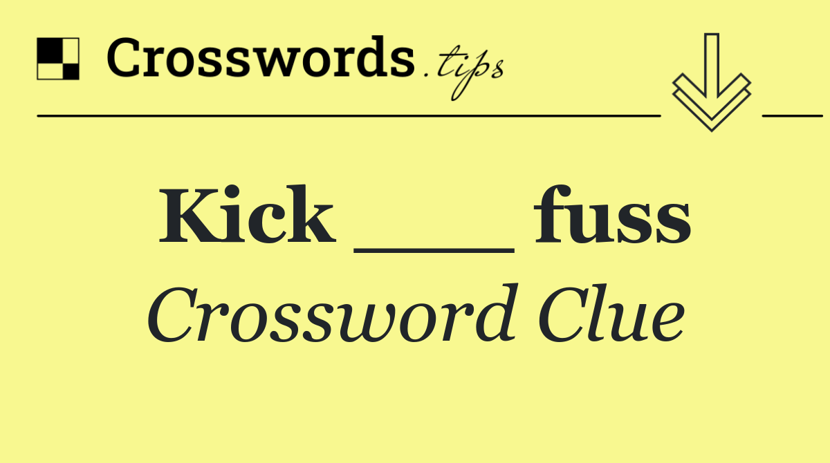 Kick ___ fuss