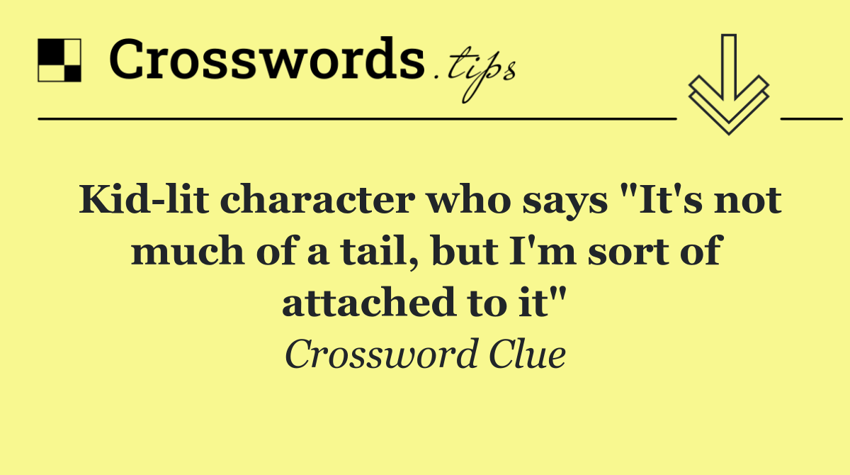 Kid lit character who says "It's not much of a tail, but I'm sort of attached to it"