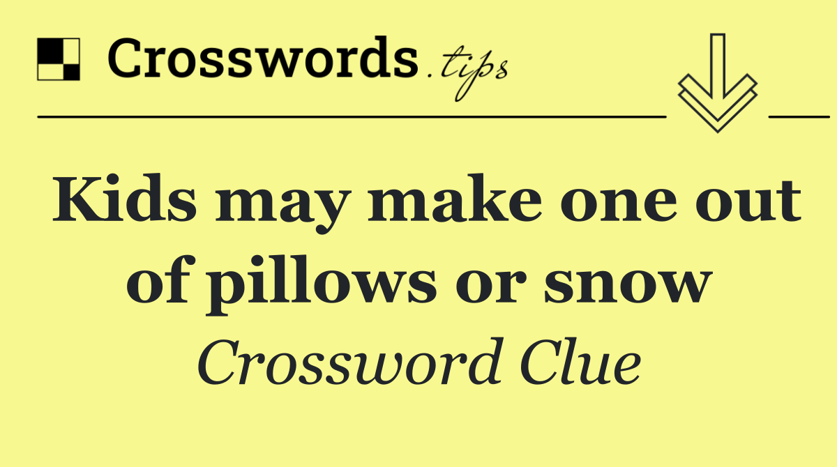Kids may make one out of pillows or snow