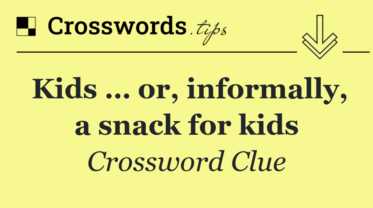 Kids … or, informally, a snack for kids