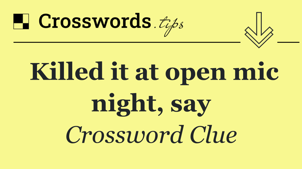 Killed it at open mic night, say