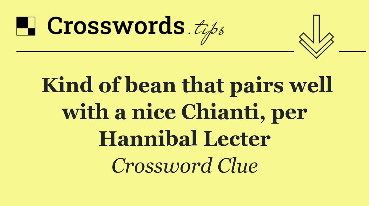 Kind of bean that pairs well with a nice Chianti, per Hannibal Lecter