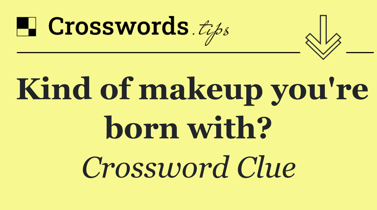 Kind of makeup you're born with?