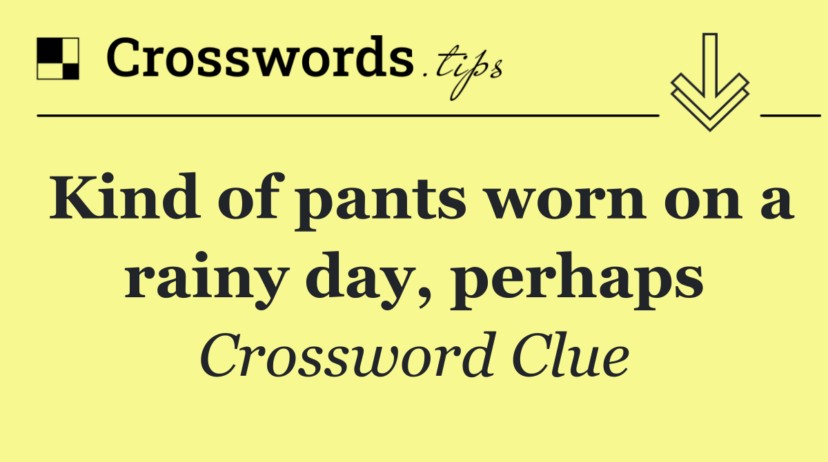 Kind of pants worn on a rainy day, perhaps
