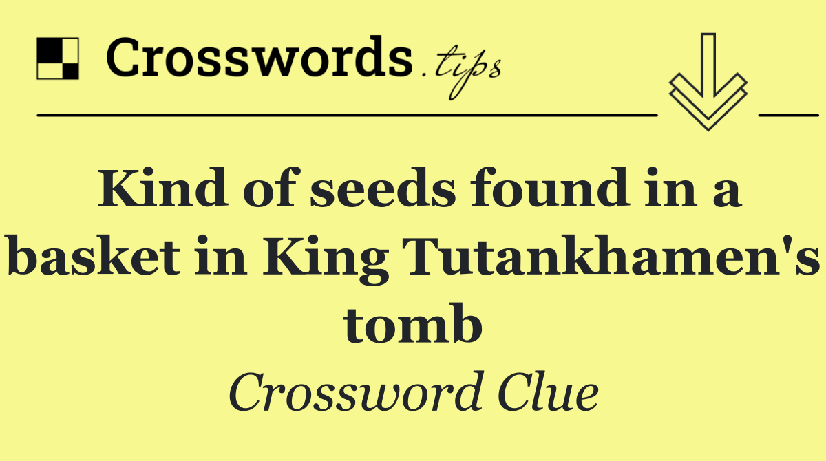 Kind of seeds found in a basket in King Tutankhamen's tomb