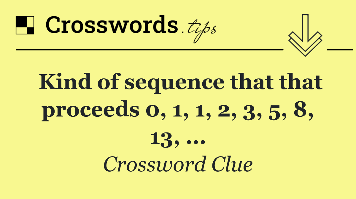 Kind of sequence that that proceeds 0, 1, 1, 2, 3, 5, 8, 13, ...