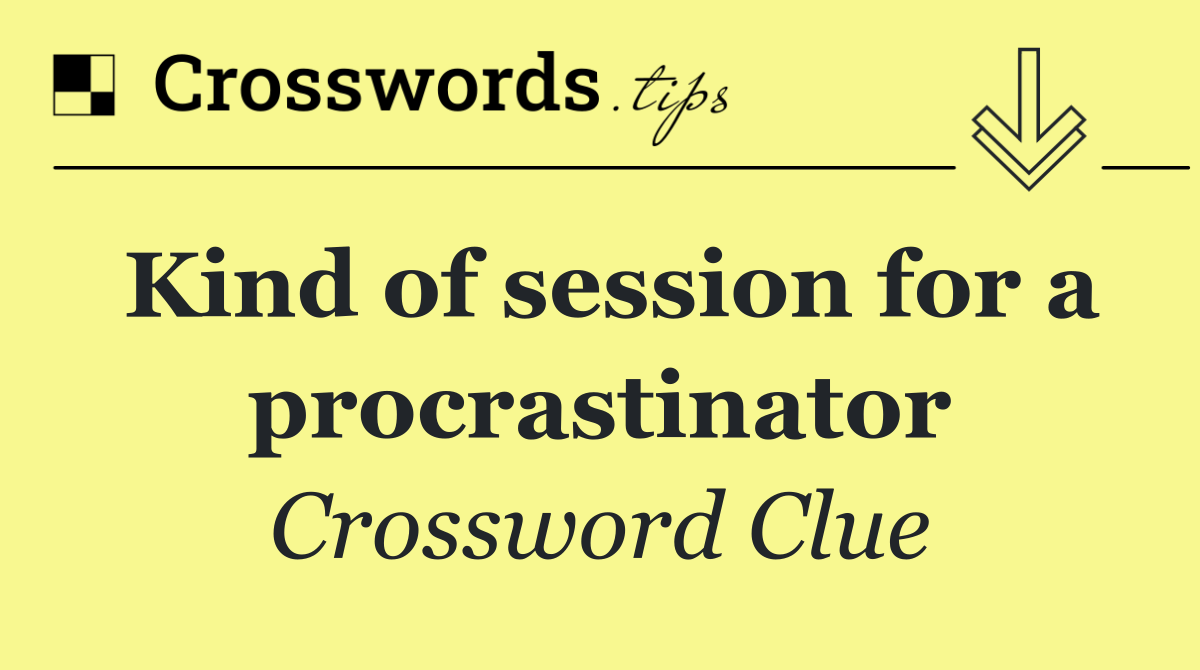 Kind of session for a procrastinator
