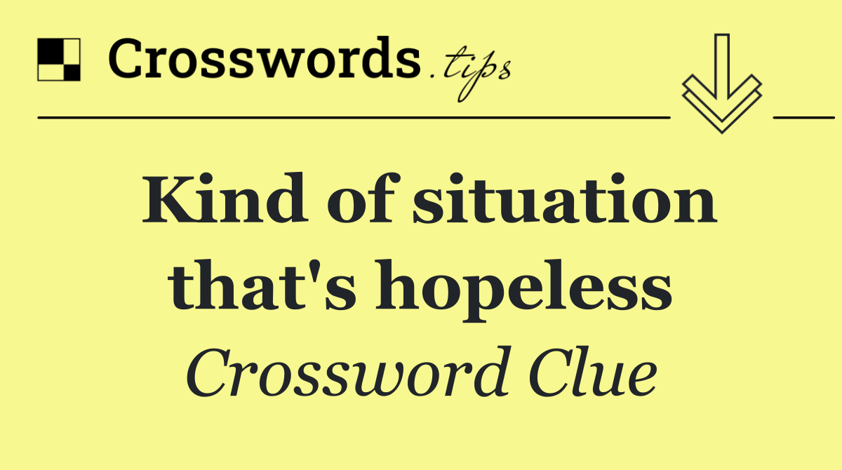 Kind of situation that's hopeless