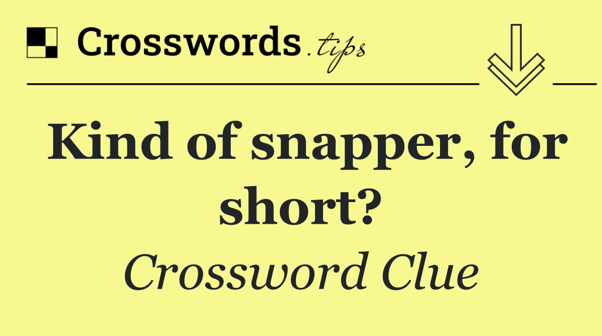 Kind of snapper, for short?