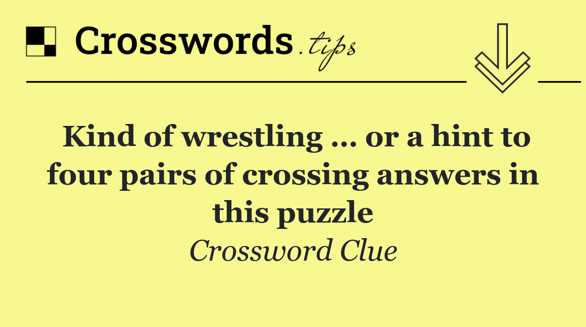 Kind of wrestling … or a hint to four pairs of crossing answers in this puzzle