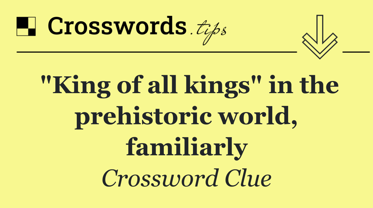 "King of all kings" in the prehistoric world, familiarly
