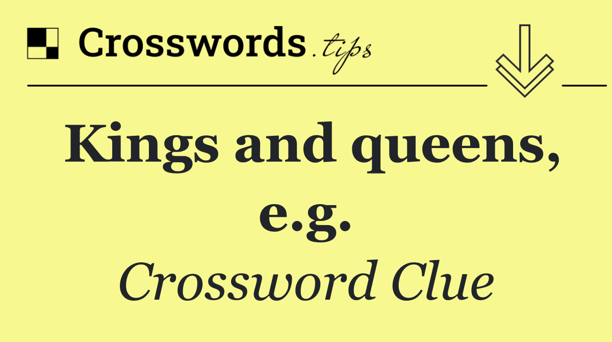 Kings and queens, e.g.