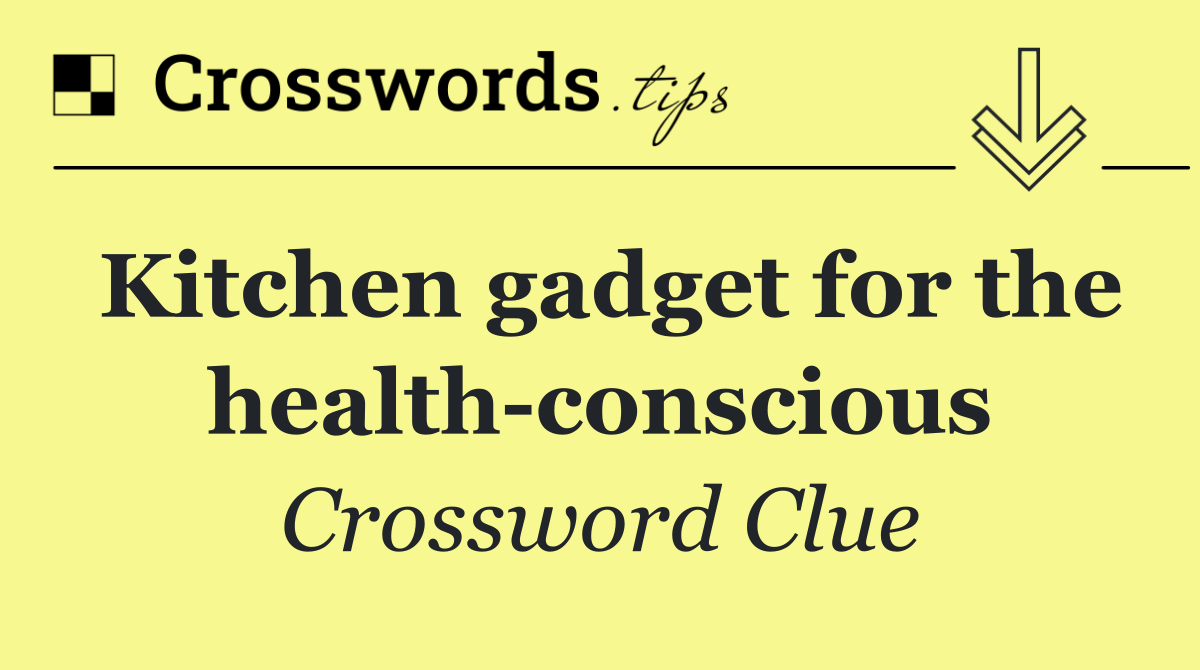 Kitchen gadget for the health conscious