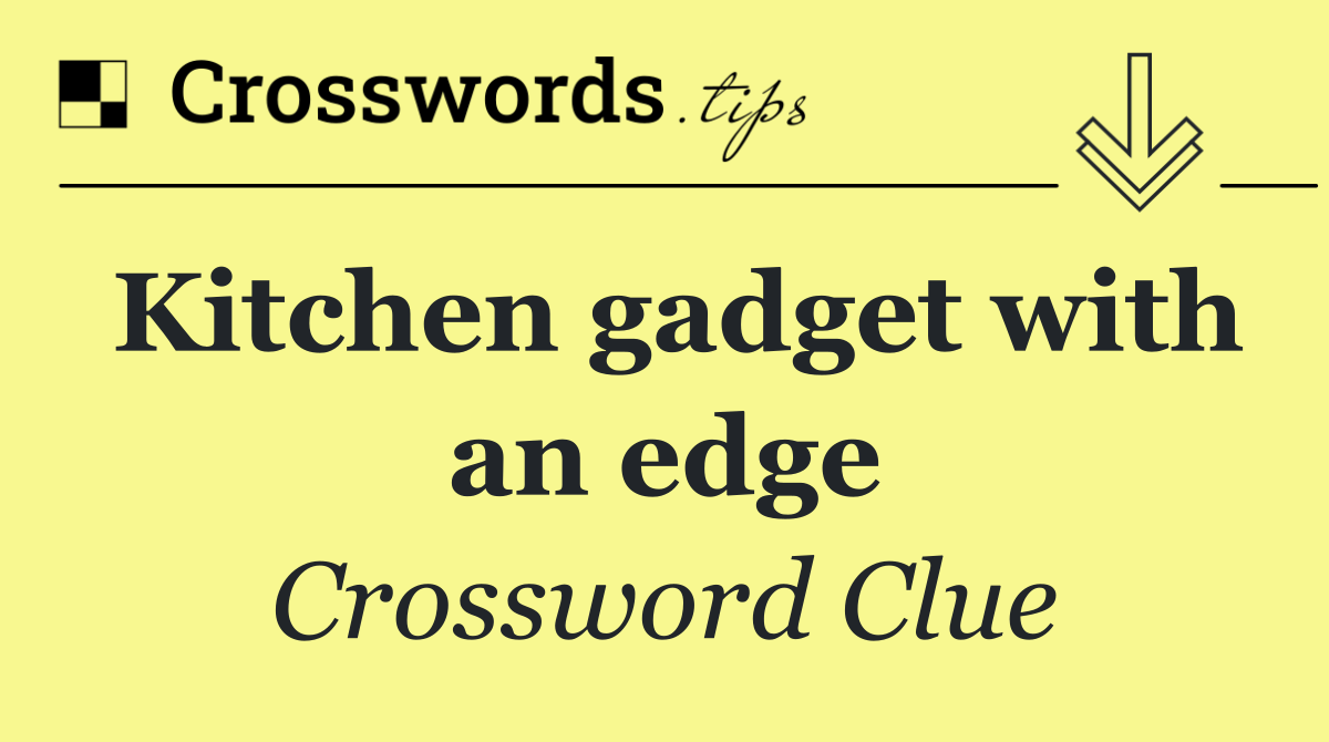 Kitchen gadget with an edge