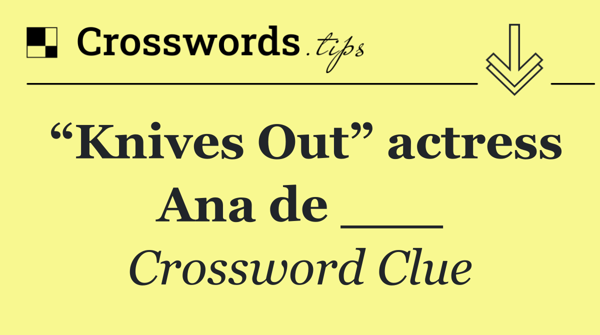 “Knives Out” actress Ana de ___