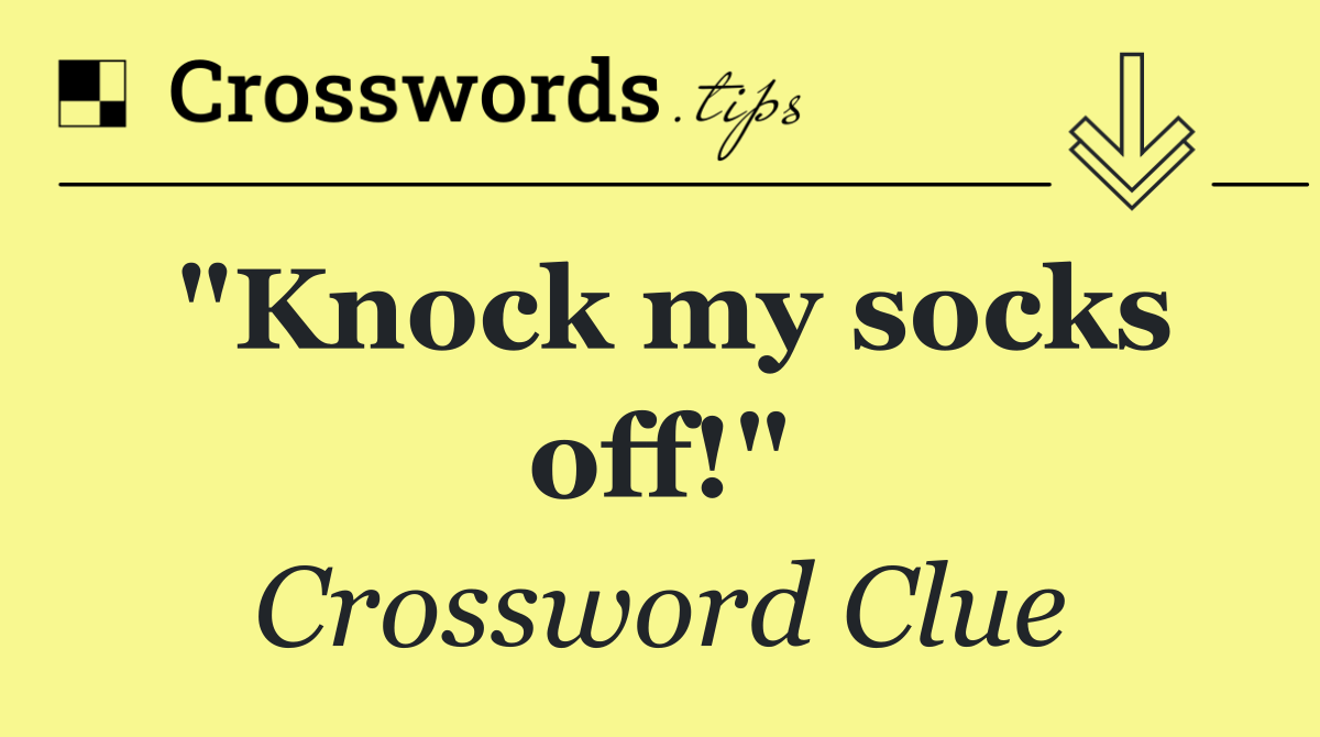 "Knock my socks off!"