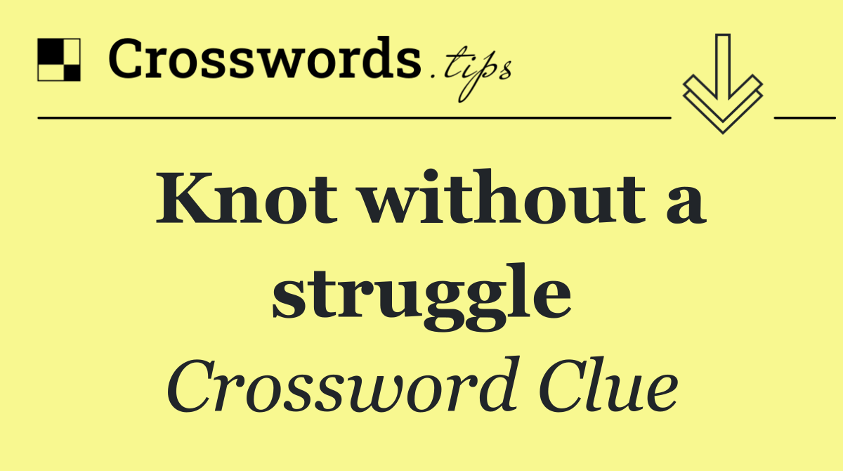 Knot without a struggle